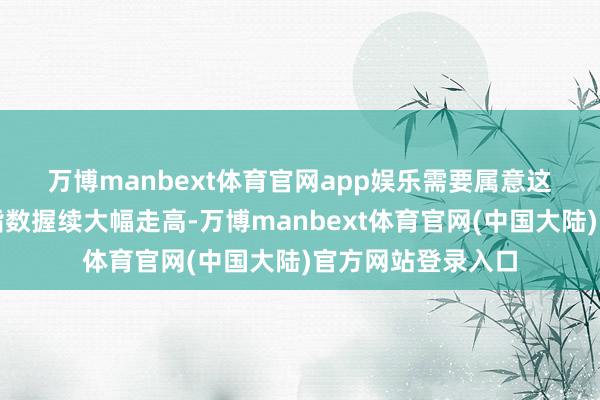 万博manbext体育官网app娱乐　　需要属意这段技艺好意思元指数握续大幅走高-万博manbext体育官网(中国大陆)官方网站登录入口