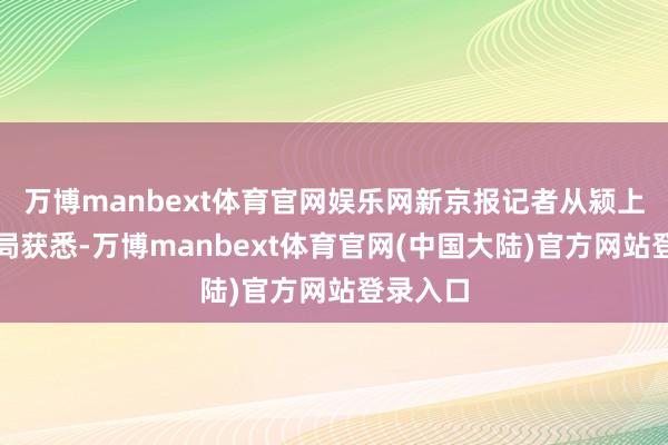 万博manbext体育官网娱乐网新京报记者从颍上县公安局获悉-万博manbext体育官网(中国大陆)官方网站登录入口