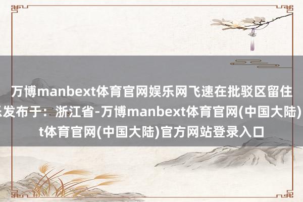 万博manbext体育官网娱乐网飞速在批驳区留住你的谜底吧！可乐发布于：浙江省-万博manbext体育官网(中国大陆)官方网站登录入口