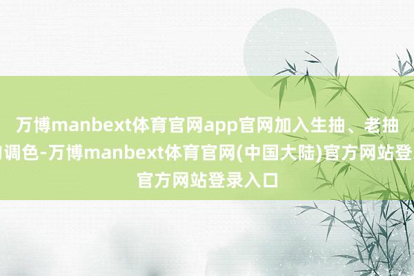 万博manbext体育官网app官网加入生抽、老抽各一勺调色-万博manbext体育官网(中国大陆)官方网站登录入口