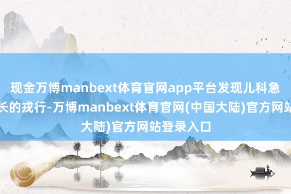 现金万博manbext体育官网app平台发现儿科急诊排着长长的戎行-万博manbext体育官网(中国大陆)官方网站登录入口