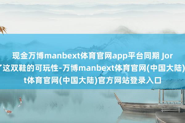 现金万博manbext体育官网app平台同期 Jordan 官方还展示了这双鞋的可玩性-万博manbext体育官网(中国大陆)官方网站登录入口