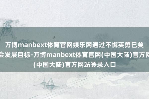 万博manbext体育官网娱乐网通过不懈英勇已矣来岁经济社会发展目标-万博manbext体育官网(中国大陆)官方网站登录入口