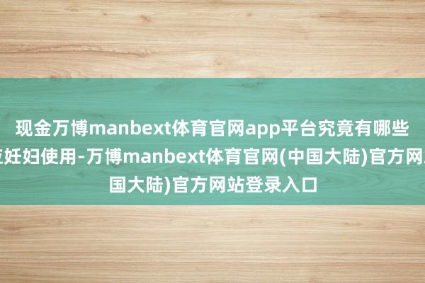 现金万博manbext体育官网app平台究竟有哪些洗发水适应妊妇使用-万博manbext体育官网(中国大陆)官方网站登录入口